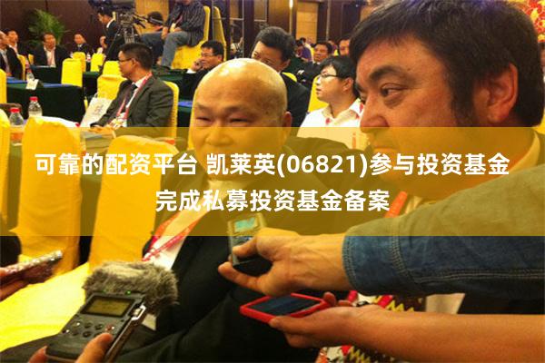 可靠的配资平台 凯莱英(06821)参与投资基金完成私募投资基金备案