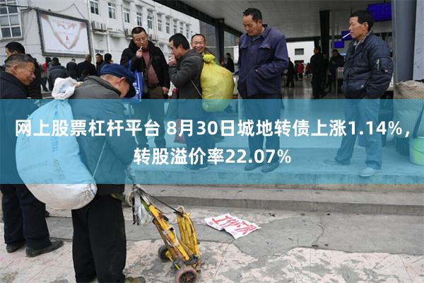 网上股票杠杆平台 8月30日城地转债上涨1.14%，转股溢价率22.07%