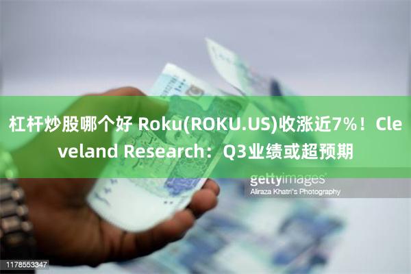 杠杆炒股哪个好 Roku(ROKU.US)收涨近7%！Cleveland Research：Q3业绩或超预期
