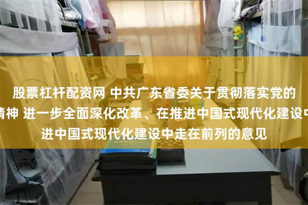 股票杠杆配资网 中共广东省委关于贯彻落实党的二十届三中全会精神 进一步全面深化改革、在推进中国式现代化建设中走在前列的意见