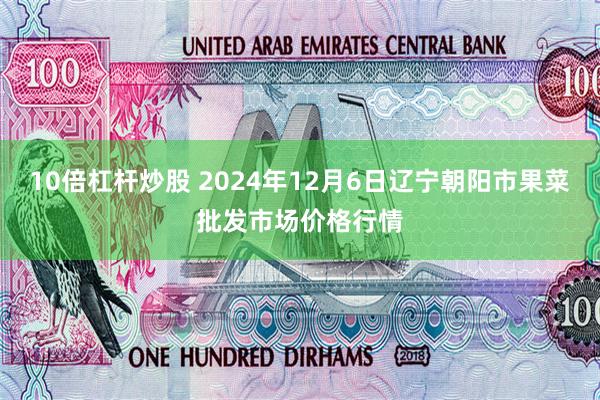10倍杠杆炒股 2024年12月6日辽宁朝阳市果菜批发市场价格行情