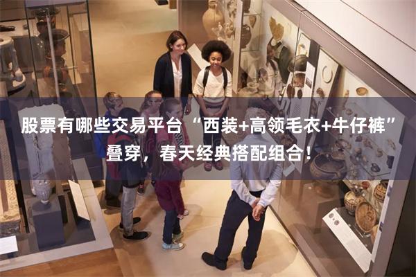 股票有哪些交易平台 “西装+高领毛衣+牛仔裤”叠穿，春天经典搭配组合！