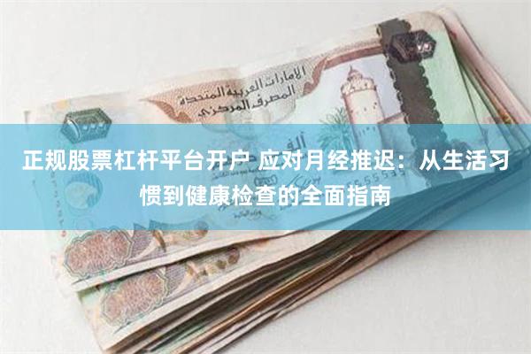 正规股票杠杆平台开户 应对月经推迟：从生活习惯到健康检查的全面指南