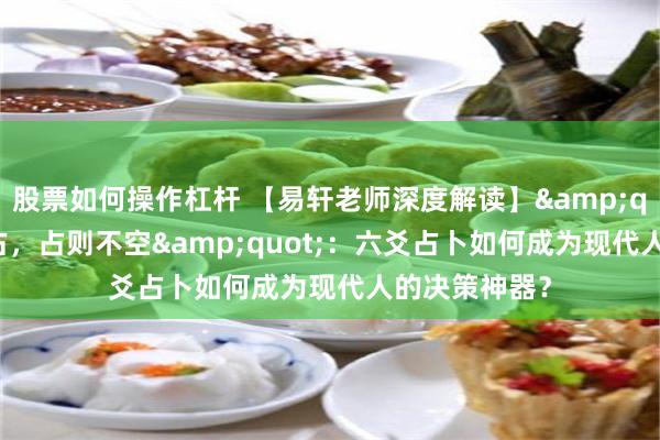股票如何操作杠杆 【易轩老师深度解读】&quot;无事不占，占则不空&quot;：六爻占卜如何成为现代人的决策神器？