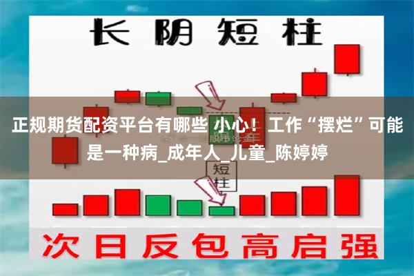 正规期货配资平台有哪些 小心！工作“摆烂”可能是一种病_成年人_儿童_陈婷婷
