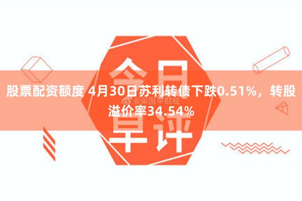 股票配资额度 4月30日苏利转债下跌0.51%，转股溢价率3