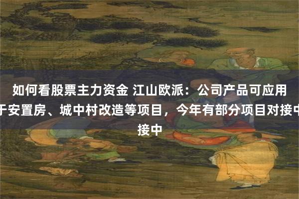 如何看股票主力资金 江山欧派：公司产品可应用于安置房、城中村