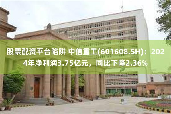 股票配资平台陷阱 中信重工(601608.SH)：2024年