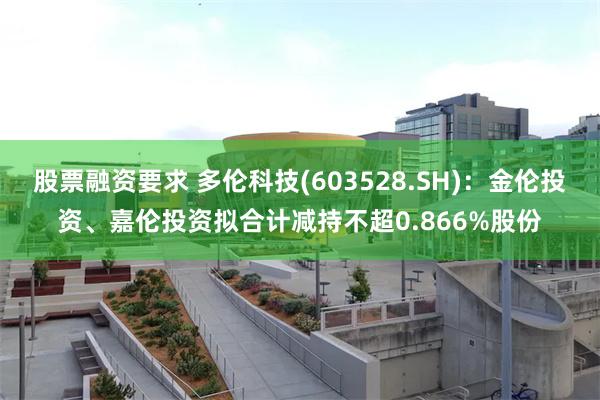 股票融资要求 多伦科技(603528.SH)：金伦投资、嘉伦
