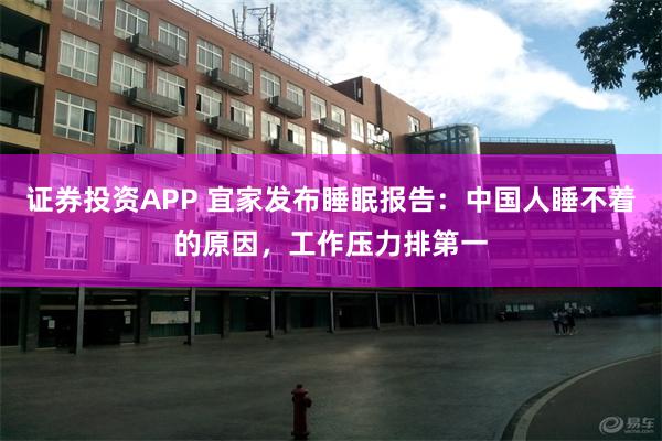 证券投资APP 宜家发布睡眠报告：中国人睡不着的原因，工作压