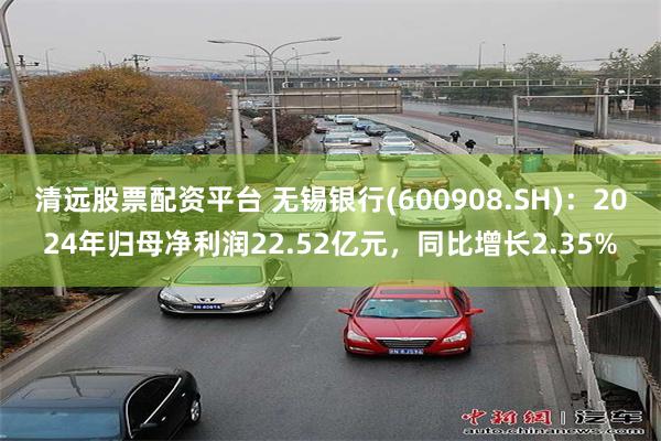 清远股票配资平台 无锡银行(600908.SH)：2024年