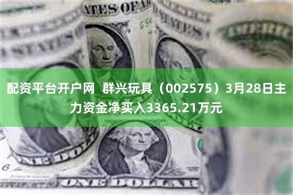 配资平台开户网  群兴玩具（002575）3月28日主力资金