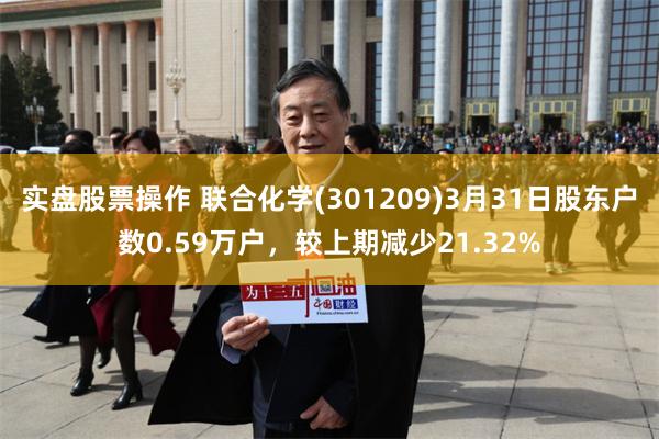 实盘股票操作 联合化学(301209)3月31日股东户数0.