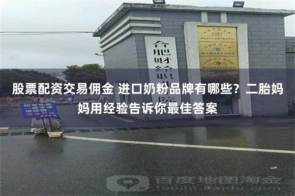 股票配资交易佣金 进口奶粉品牌有哪些？二胎妈妈用经验告诉你最