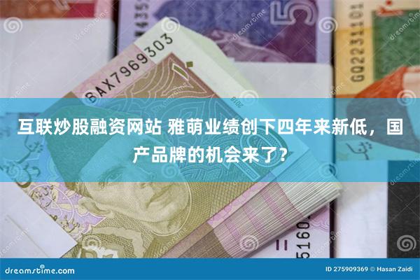 互联炒股融资网站 雅萌业绩创下四年来新低，国产品牌的机会来了