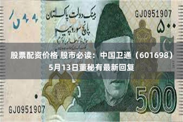 股票配资价格 股市必读：中国卫通（601698）5月13日董