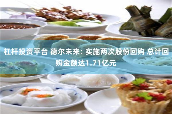 杠杆投资平台 德尔未来: 实施两次股份回购 总计回购金额达1