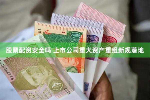 股票配资安全吗 上市公司重大资产重组新规落地