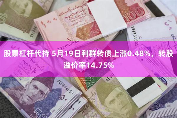 股票杠杆代持 5月19日利群转债上涨0.48%，转股溢价率1