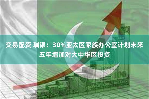 交易配资 瑞银：30%亚太区家族办公室计划未来五年增加对大中