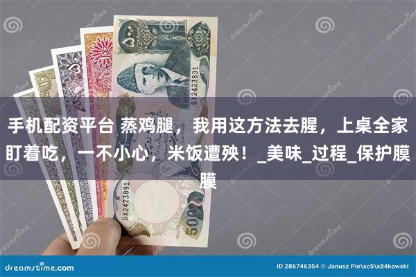 手机配资平台 蒸鸡腿，我用这方法去腥，上桌全家盯着吃，一不小
