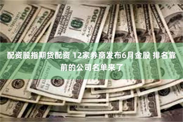 配资股指期货配资 12家券商发布6月金股 排名靠前的公司名单