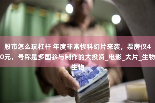股市怎么玩杠杆 年度非常惨科幻片来袭，票房仅40元，号称是多