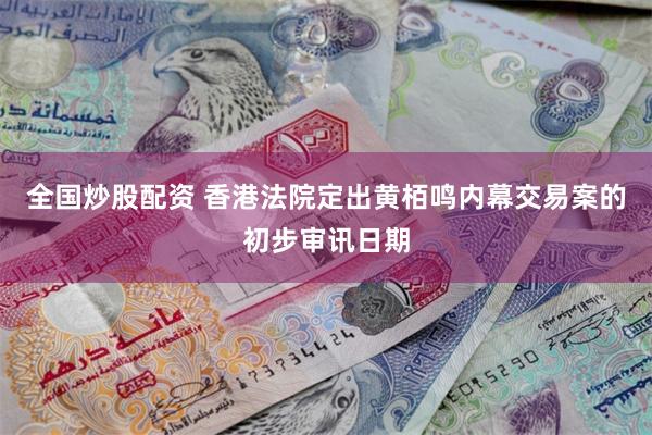 全国炒股配资 香港法院定出黄栢鸣内幕交易案的初步审讯日期