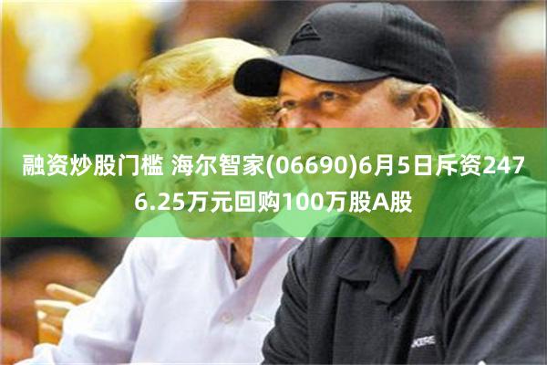 融资炒股门槛 海尔智家(06690)6月5日斥资2476.2