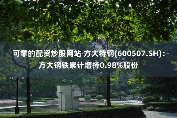 可靠的配资炒股网站 方大特钢(600507.SH)：方大钢铁