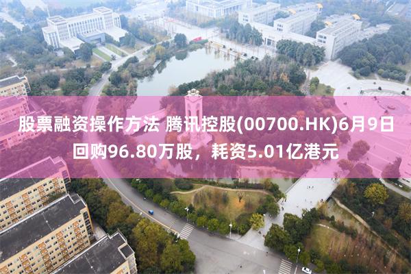股票融资操作方法 腾讯控股(00700.HK)6月9日回购9