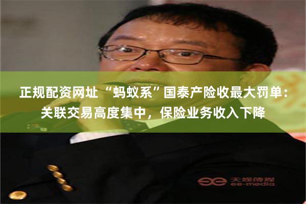 正规配资网址 “蚂蚁系”国泰产险收最大罚单：关联交易高度集中