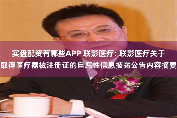 实盘配资有哪些APP 联影医疗: 联影医疗关于取得医疗器械注