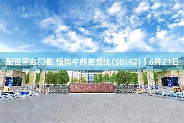 配资平台门槛 恒指牛熊街货比(58:42)︱6月21日