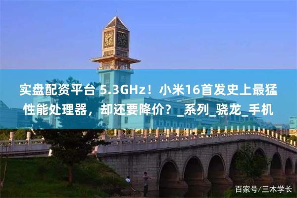 实盘配资平台 5.3GHz！小米16首发史上最猛性能处理器，