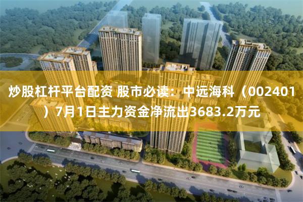 炒股杠杆平台配资 股市必读：中远海科（002401）7月1日
