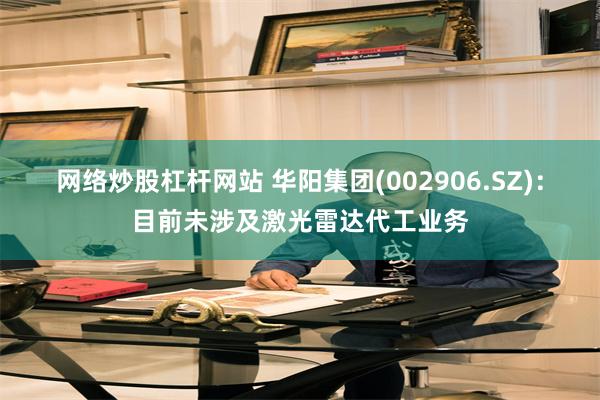 网络炒股杠杆网站 华阳集团(002906.SZ)：目前未涉及