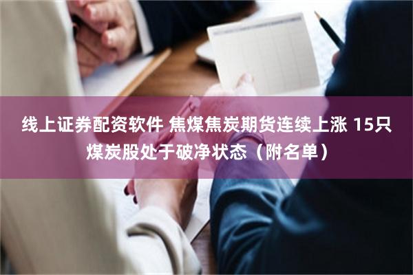 线上证券配资软件 焦煤焦炭期货连续上涨 15只煤炭股处于破净