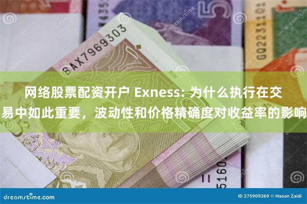 网络股票配资开户 Exness: 为什么执行在交易中如此重要