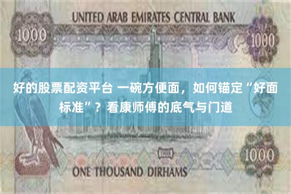 好的股票配资平台 一碗方便面，如何锚定“好面标准”？看康师傅