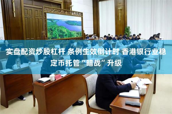实盘配资炒股杠杆 条例生效倒计时 香港银行业稳定币托管“暗战