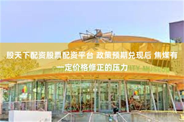 股天下配资股票配资平台 政策预期兑现后 焦煤有一定价格修正的
