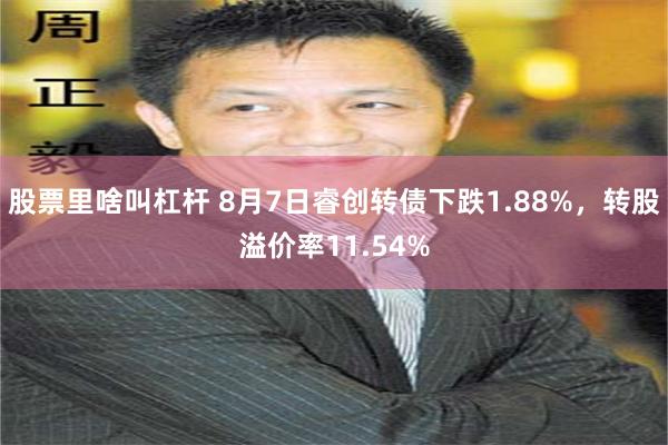 股票里啥叫杠杆 8月7日睿创转债下跌1.88%，转股溢价率1