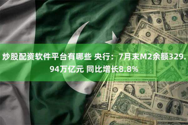 炒股配资软件平台有哪些 央行：7月末M2余额329.94万亿