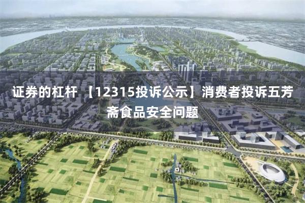 证券的杠杆 【12315投诉公示】消费者投诉五芳斋食品安全问