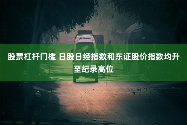 股票杠杆门槛 日股日经指数和东证股价指数均升至纪录高位