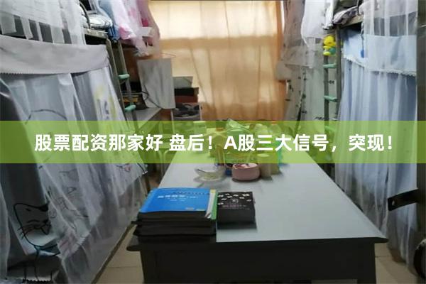 股票配资那家好 盘后！A股三大信号，突现！