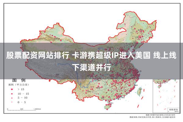 股票配资网站排行 卡游携超级IP进入美国 线上线下渠道并行