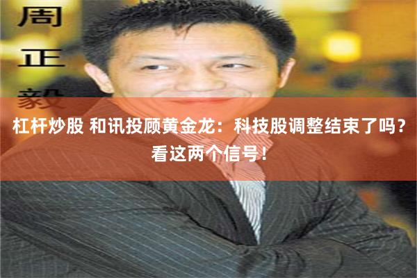 杠杆炒股 和讯投顾黄金龙：科技股调整结束了吗？看这两个信号！